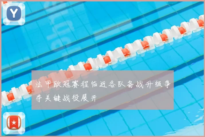法甲欧冠赛程临近各队备战升级争夺关键战役展开