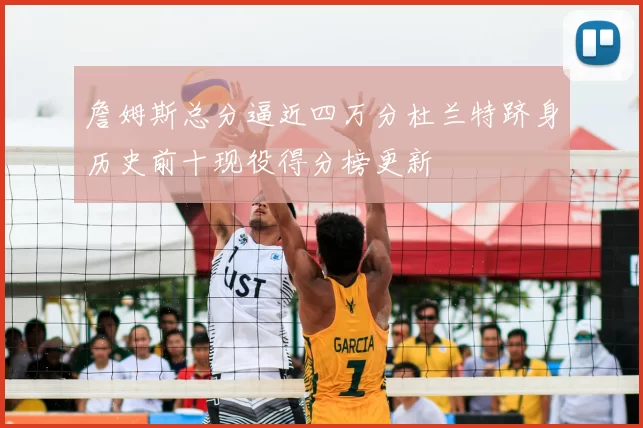 詹姆斯总分逼近四万分杜兰特跻身历史前十现役得分榜更新