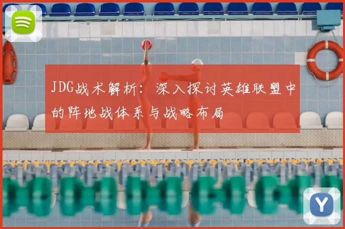 JDG战术解析：深入探讨英雄联盟中的阵地战体系与战略布局