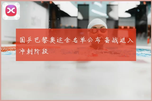国乒巴黎奥运会名单公布 备战进入冲刺阶段