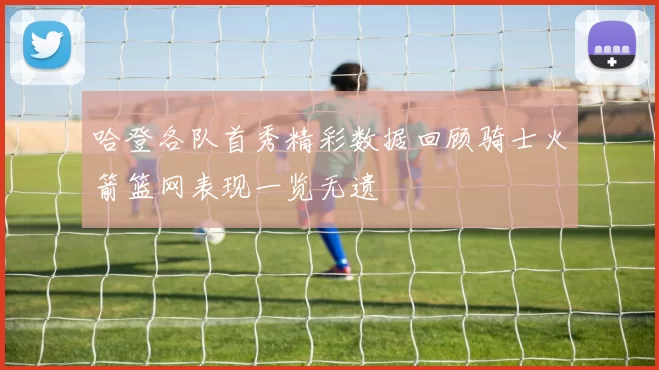 哈登各队首秀精彩数据回顾骑士火箭篮网表现一览无遗