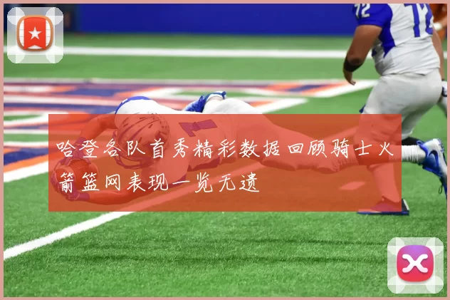 哈登各队首秀精彩数据回顾骑士火箭篮网表现一览无遗