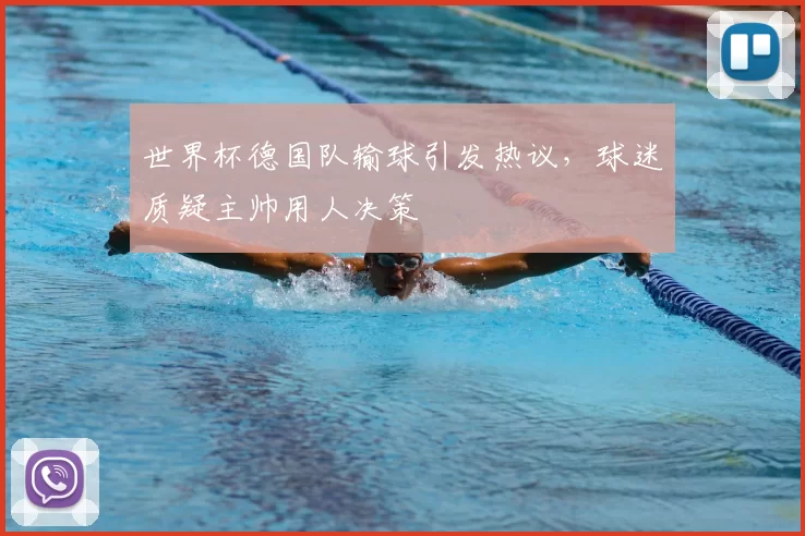 世界杯德国队输球引发热议,球迷质疑主帅用人决策