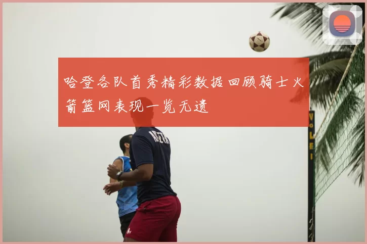哈登各队首秀精彩数据回顾骑士火箭篮网表现一览无遗