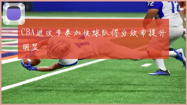 CBA进攻节奏加快球队得分效率提升明显