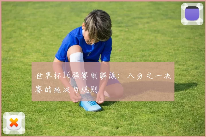 世界杯16强赛制解读:八分之一决赛的轮次与规则