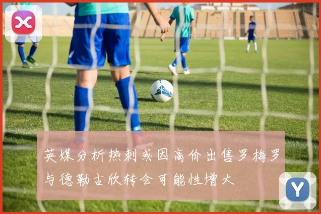 英媒分析热刺或因高价出售罗梅罗与德勒古欣转会可能性增大