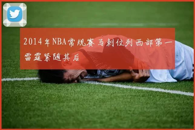 2014年NBA常规赛马刺位列西部第一雷霆紧随其后