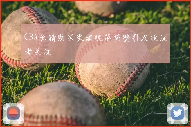CBA竞猜购买渠道规范调整引发投注者关注
