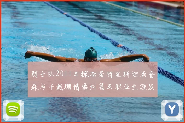 骑士队2011年探花秀特里斯坦汤普森与卡戴珊情感纠葛及职业生涯发展回顾