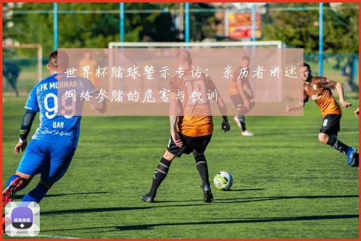 世界杯赌球警示专访：亲历者讲述网络参赌的危害与教训