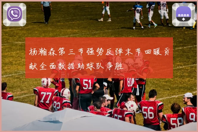 杨瀚森第三节强势反弹末节回暖贡献全面数据助球队争胜