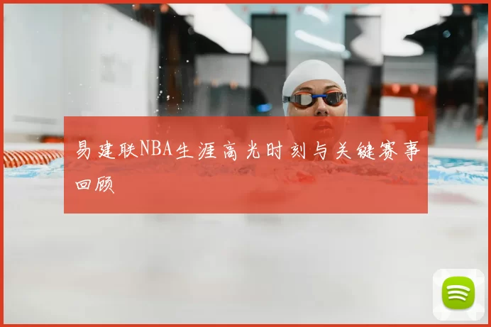易建联NBA生涯高光时刻与关键赛事回顾