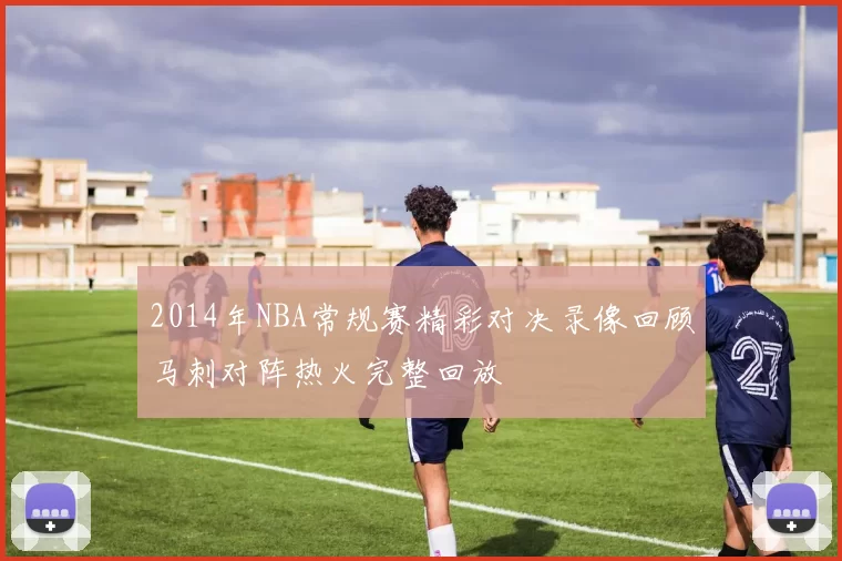 2014年NBA常规赛精彩对决录像回顾马刺对阵热火完整回放