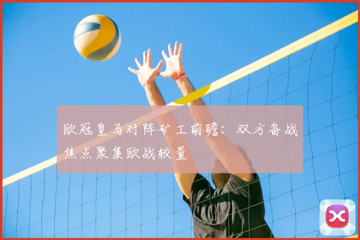 欧冠皇马对阵矿工前瞻:双方备战焦点聚集欧战较量