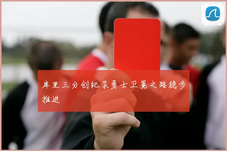 库里三分创纪录勇士卫冕之路稳步推进
